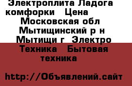 Электроплита Ладога 4 комфорки › Цена ­ 3 000 - Московская обл., Мытищинский р-н, Мытищи г. Электро-Техника » Бытовая техника   